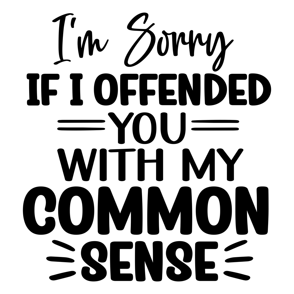 I M Sorry If I Offended You With My Common Sense