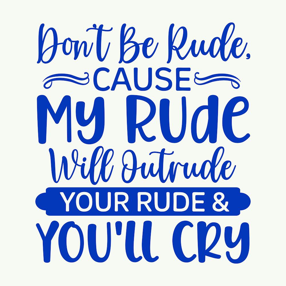 don T Be Rude, Cause My Rude Will Outrude Your Rude & You Ll Cry 1