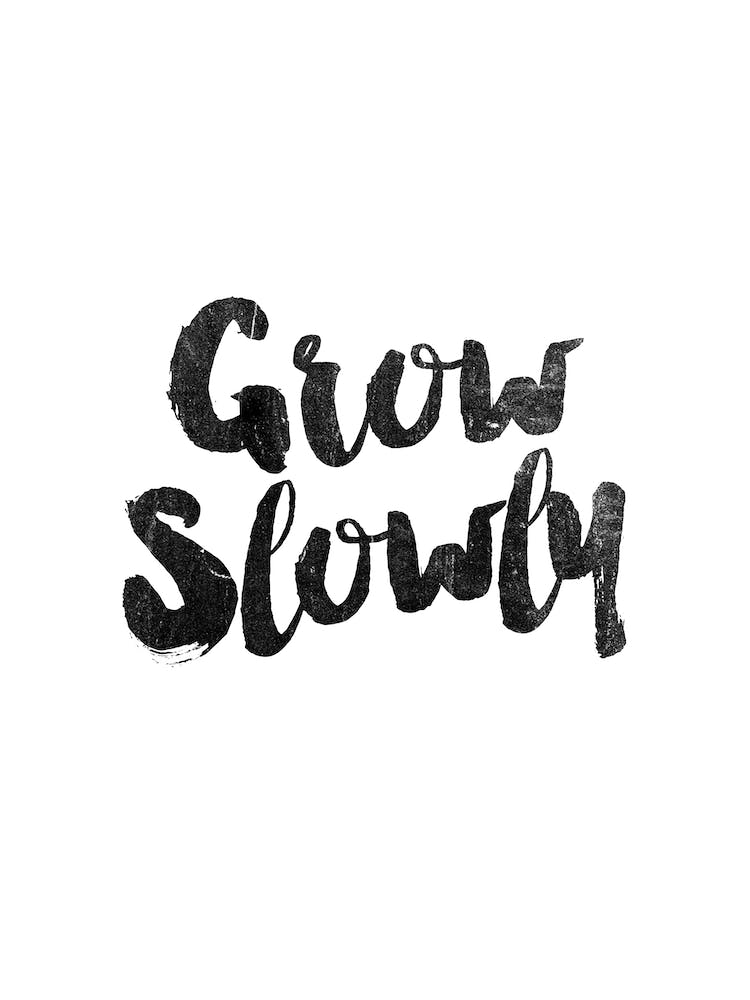 Grow Slowly