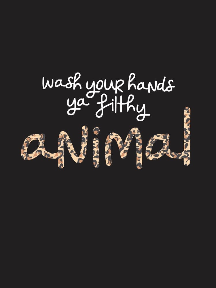 Wash your hands ya filthy animal