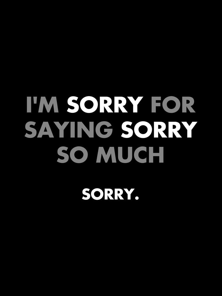 I'm sorry for saying sorry so much - funny, sarcasm, memes, quotes