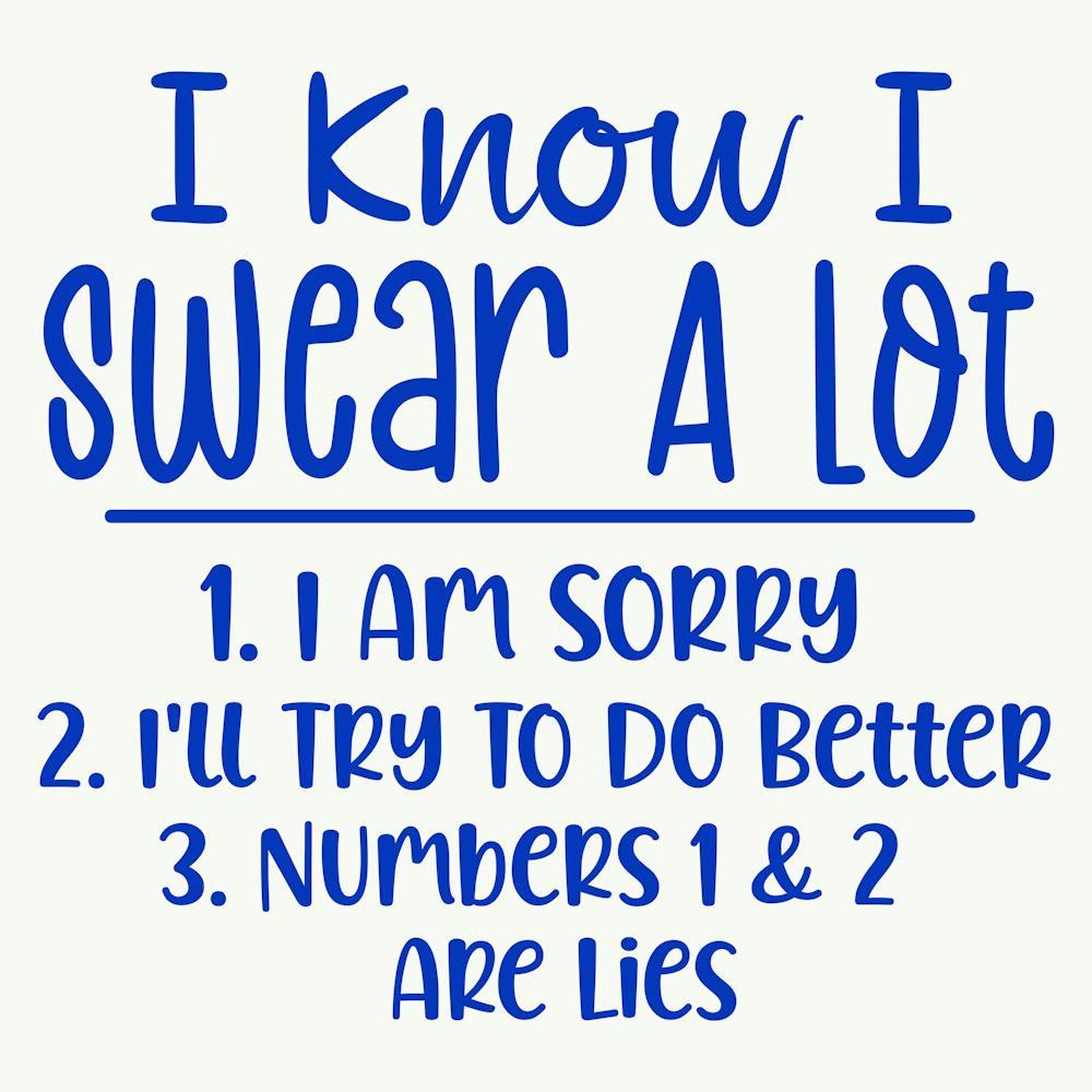 I Know I Swear A Lot 1. I Am Sorry 2. I'll Try To Do Better 3. Numbers 1&2 Are Lies 1
