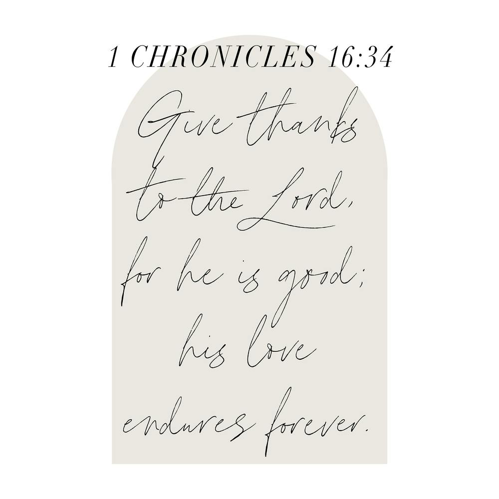 Give thanks to the Lord, for he is good; his love endures forever. -1 Chronicles 16:34 1