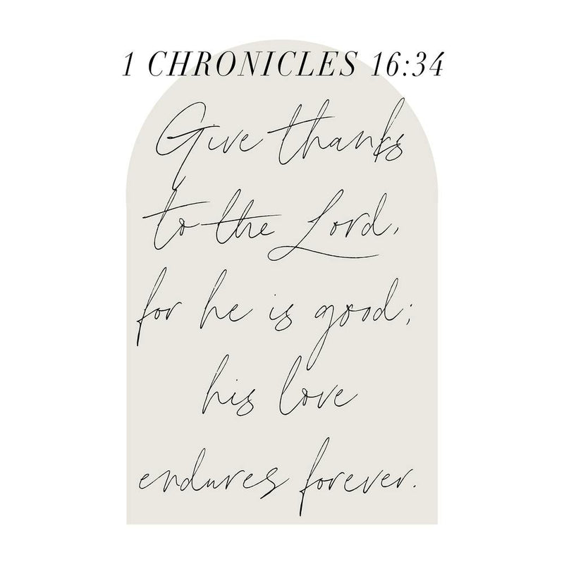 Give thanks to the Lord, for he is good; his love endures forever. -1 Chronicles 16:34 1