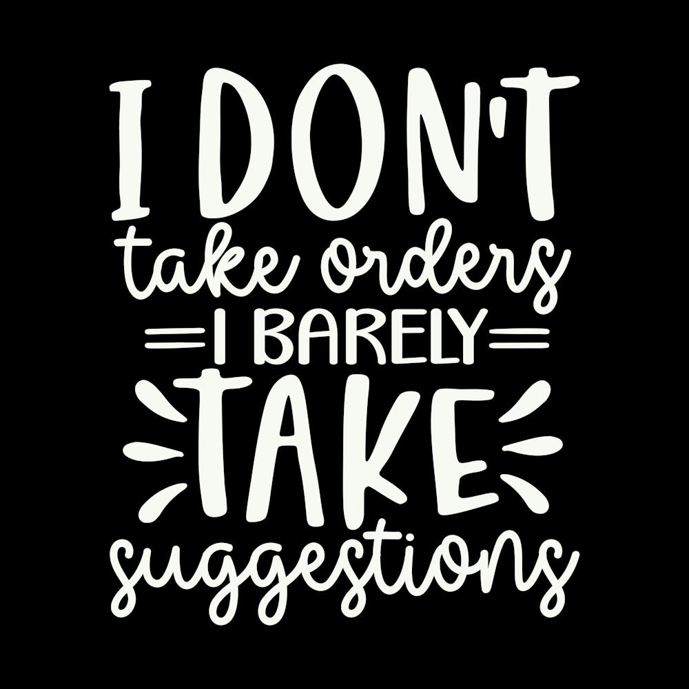 i Don T Take Orders I Barley Take Suggestions 1