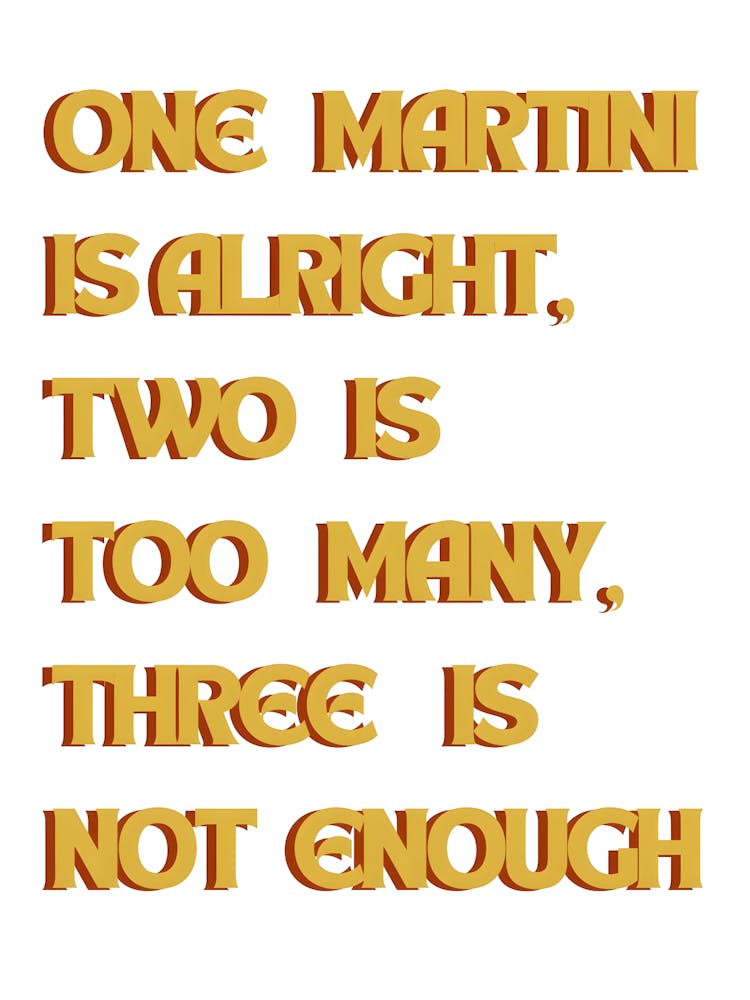 One Martini Alright Is Two Is Many Three Is Not Enough