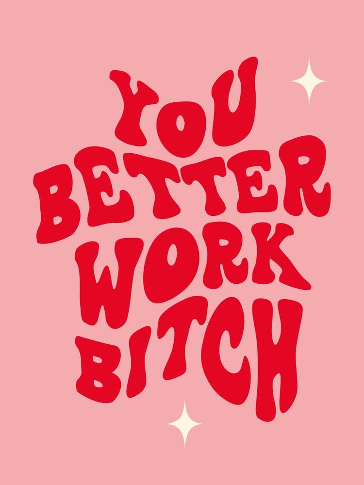 You Better Work Bitch