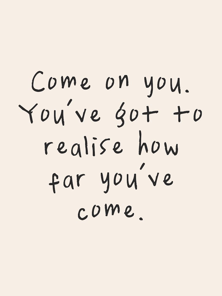 Come On You. You've Got To Realise How Far You've Come | Oatmeal And Black