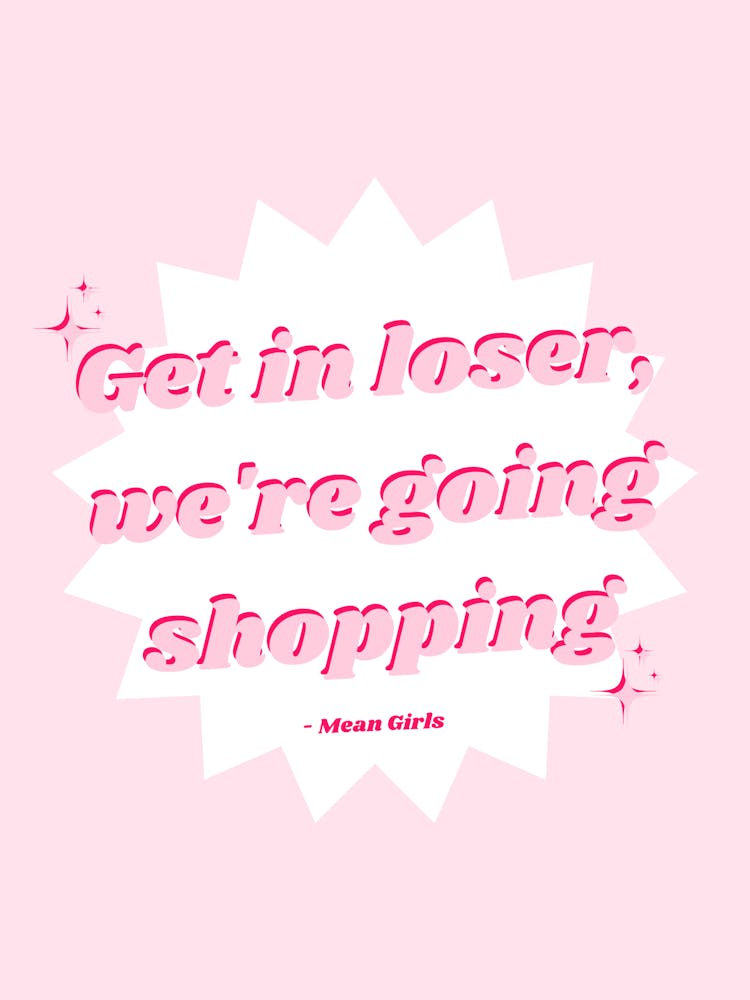 Get In Loser, We'Re Going Shopping - Mean Girl Quotes