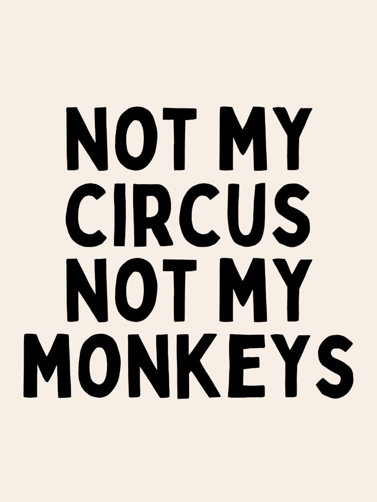 Not My Circus Not My Monkeys | Oatmeal And Black