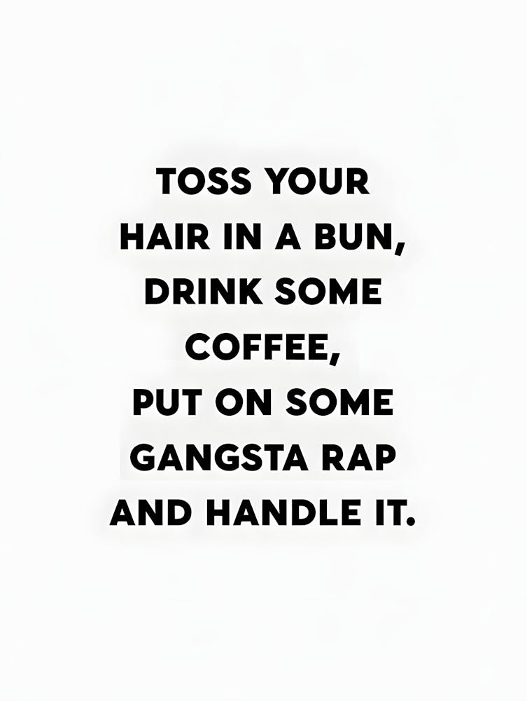 Toss Your Hair In A Bun Drink Some Coffee Put Some Gangsta Rap And Handle It
