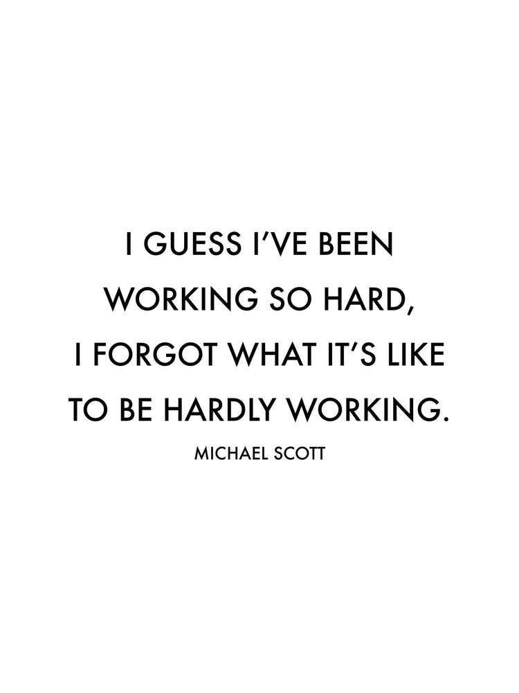 I Guess I Have Been Working So Hard Michael Scott Quote