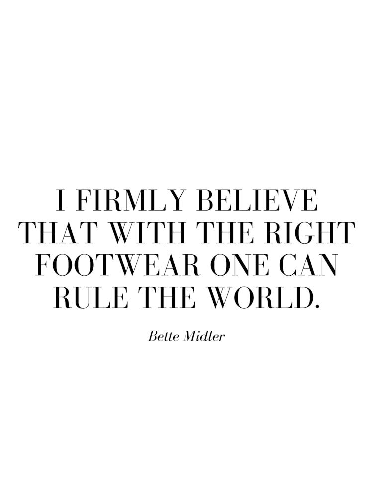 I firmly believe that with the right footwear one can rule the world. 1