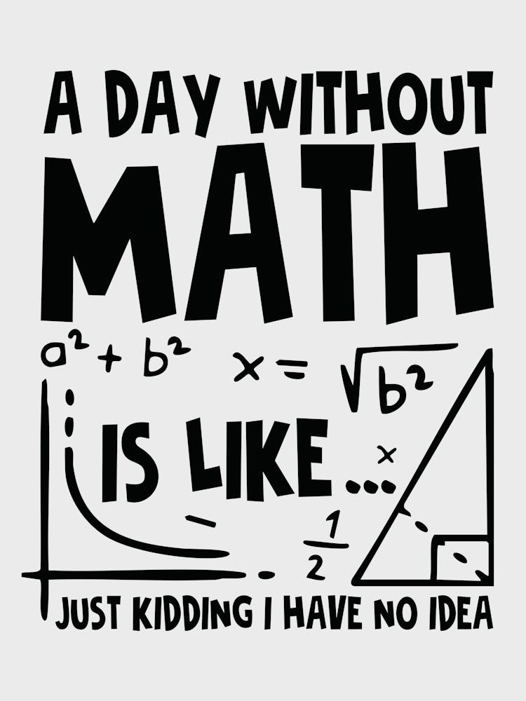 A Day Without Math Is Like Just Kidding I Have No Idea