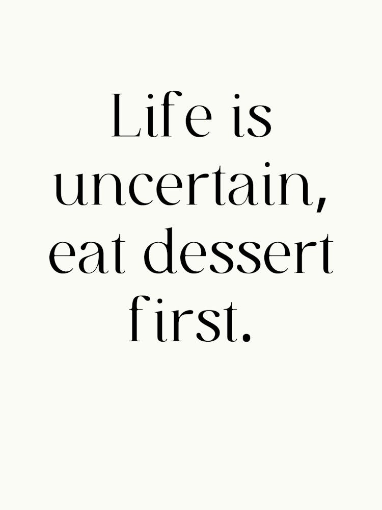 Life Is Uncertain Eat Dessert First