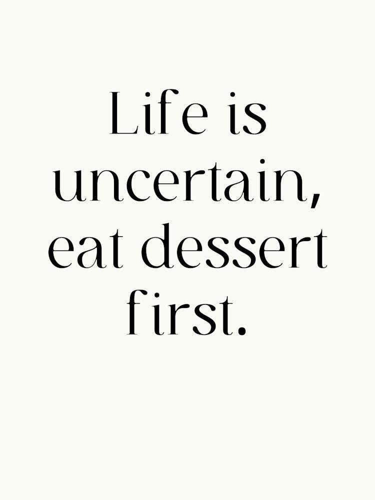 Life Is Uncertain Eat Dessert First