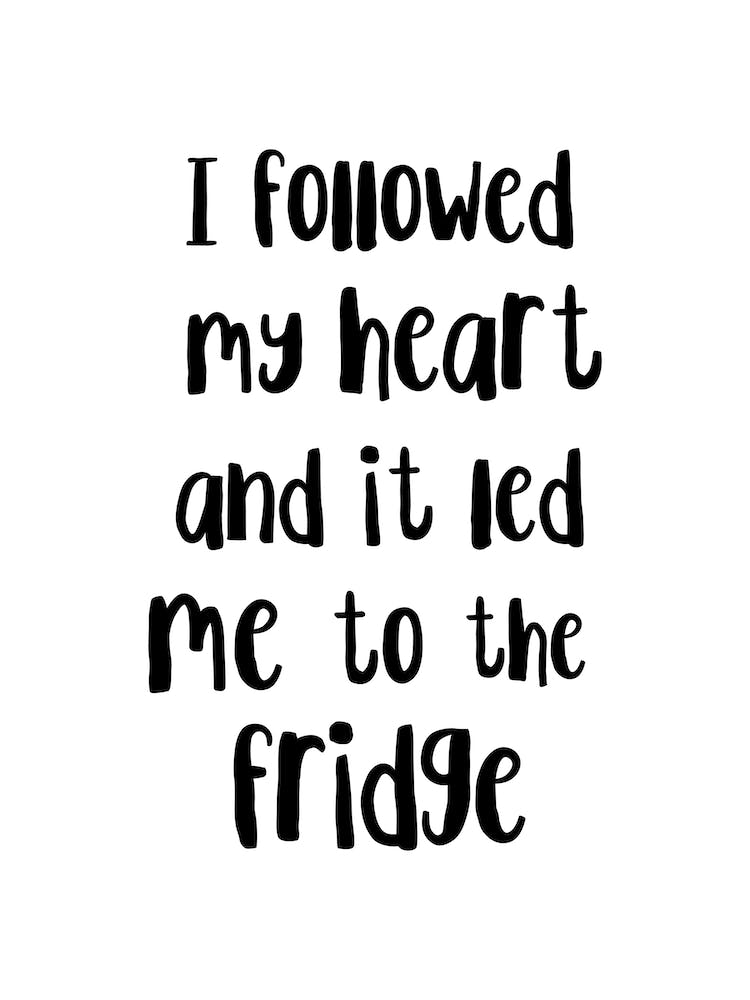 I Followed My Heart To The Fridge