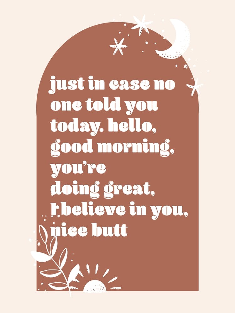 Just In Case No One Told You Today. Hello, Good Morning, You're Doing Great, I Believe In You, Nice Butt Boho Arch