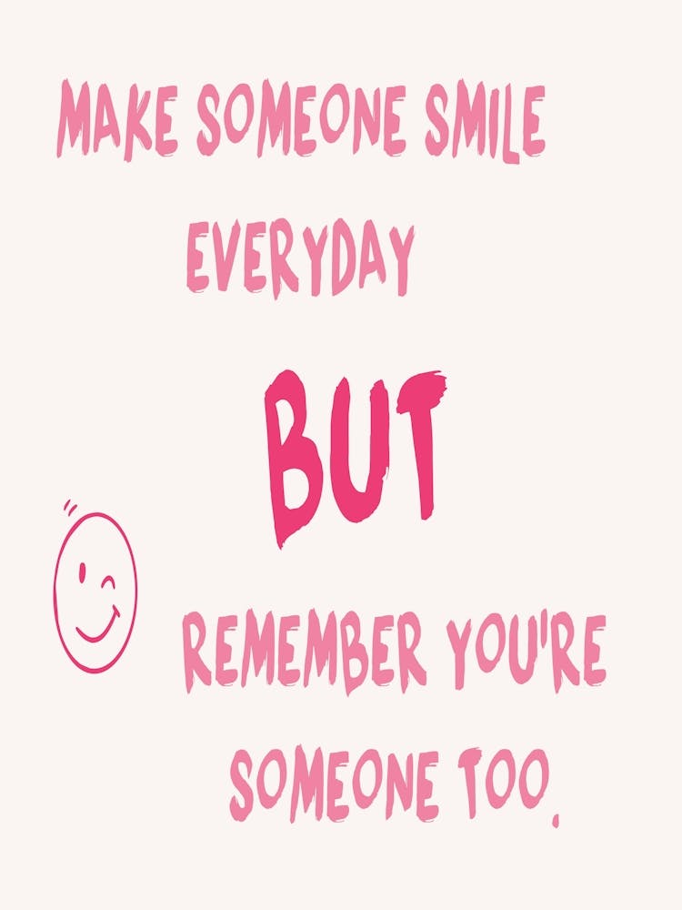 Make Someone Smile Everyday But Remember You'Re Someone Too