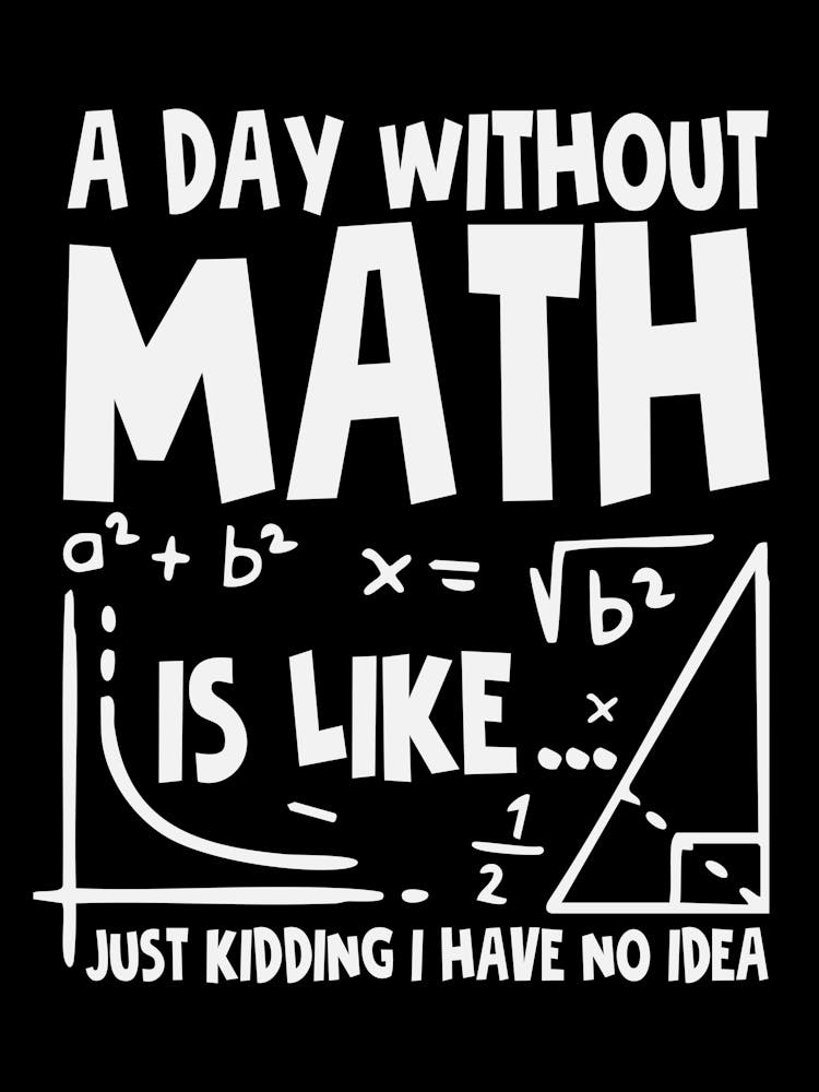 A Day Without Math Is Like Just Kidding I Have No Idea 1