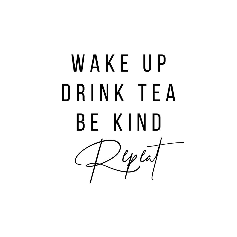 Wake Up Drink Tea Be Kind Repeat