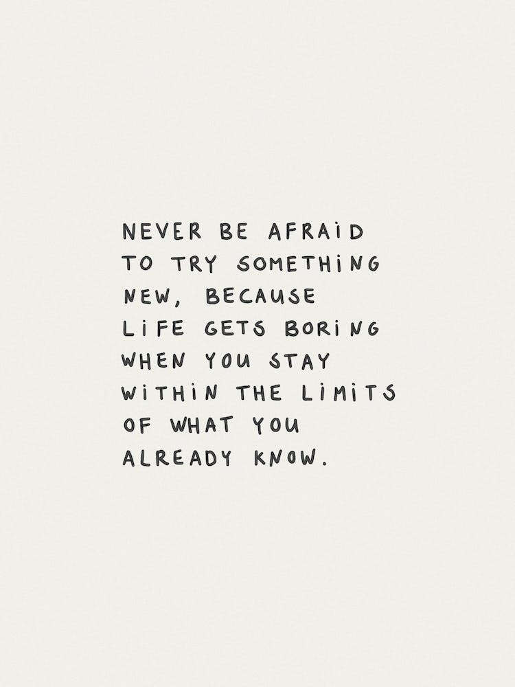 Never Be Afraid To Try Something New