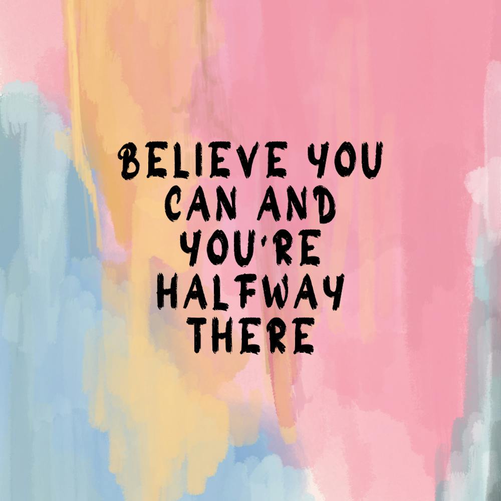 Believe You Can And You'Re Halfway There