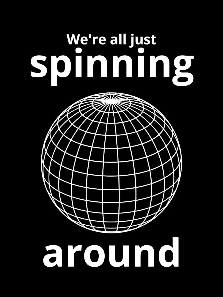 We'Re All Just Spinning Around