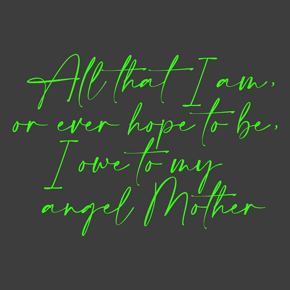 All that I am or Hope to be I owe to my Angel Mother 58