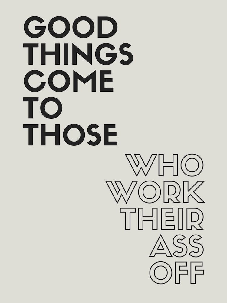 Good Things Come To Those Who Work Their Ass Off