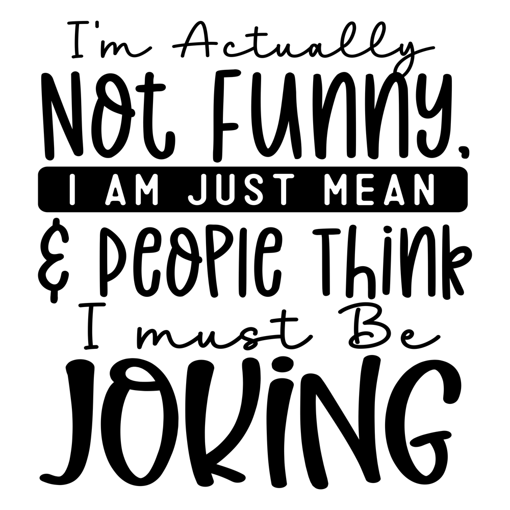 I M Actually Not Funny, I Am Just Mean & People Think I Must Be Joking