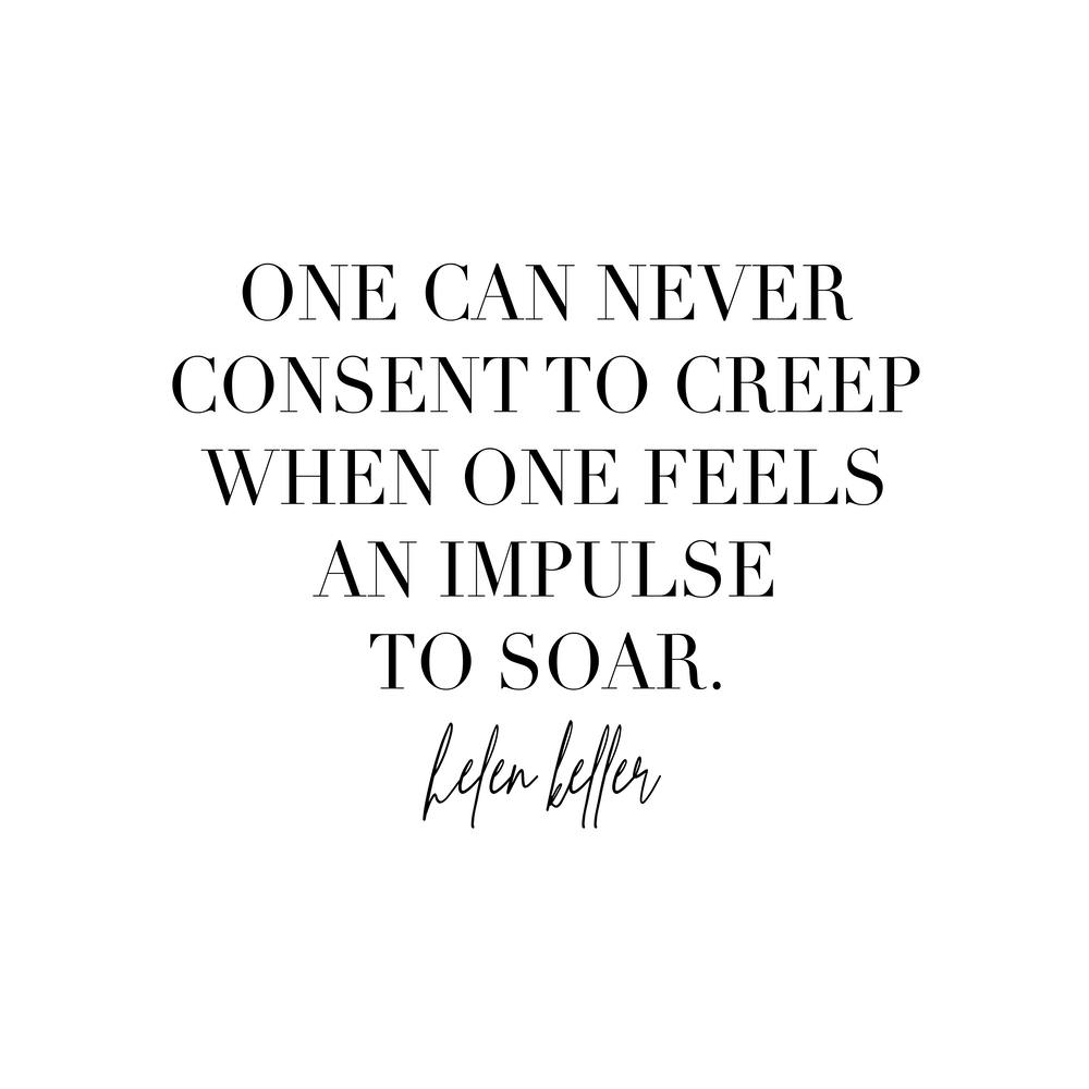 One Can Never Consent To Creep When One Feels An Impulse To Soar Helen Keller