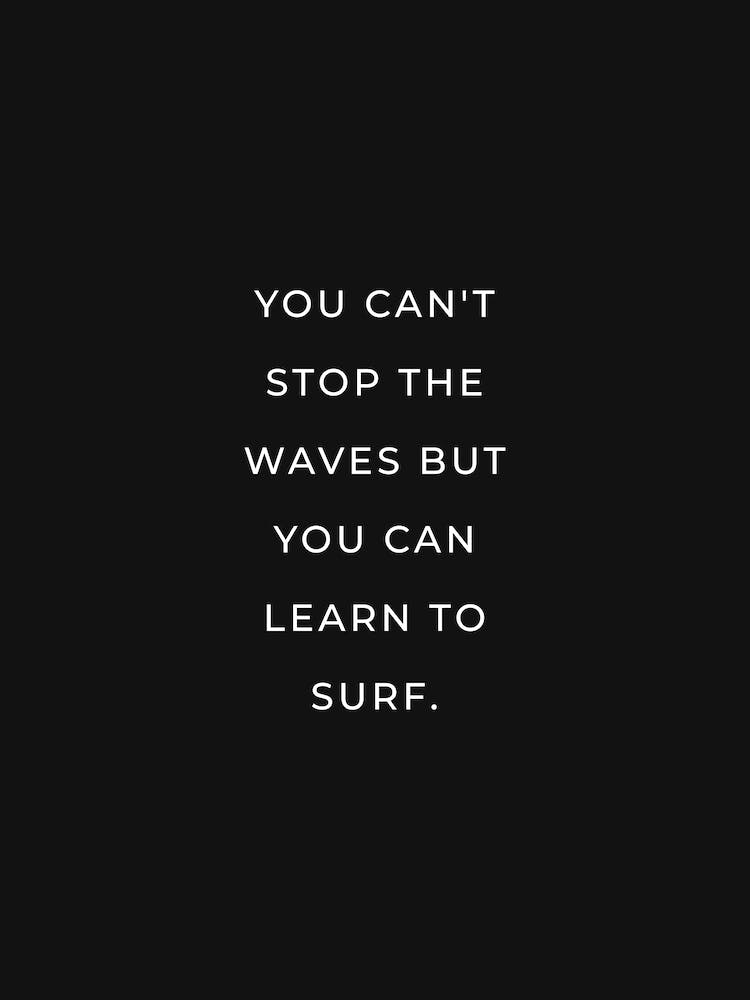 You can't stop the waves but you can learn to surf (black tone)