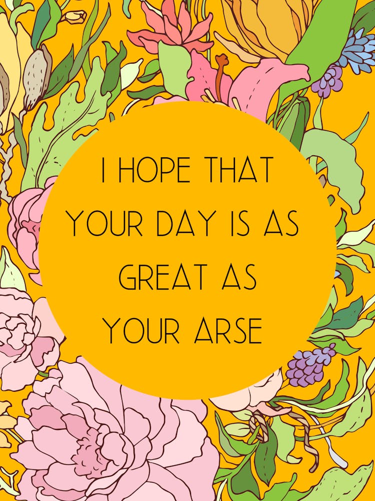 Hope That Your Day Is As Great As Your Arse