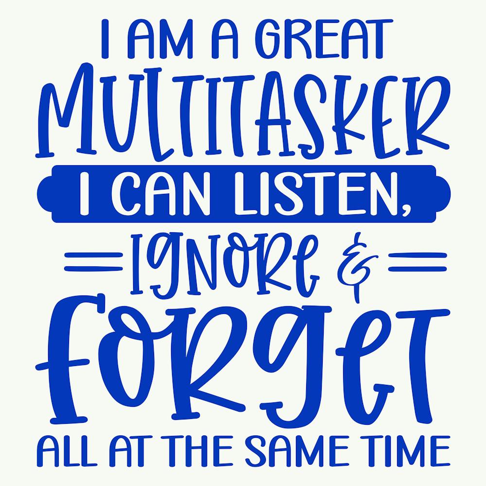 i Am A Great Multitasker I Can Listen, Ignore & Forget All At The Same Time 1