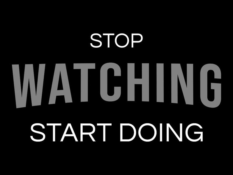 Stop Watching Start Doing
