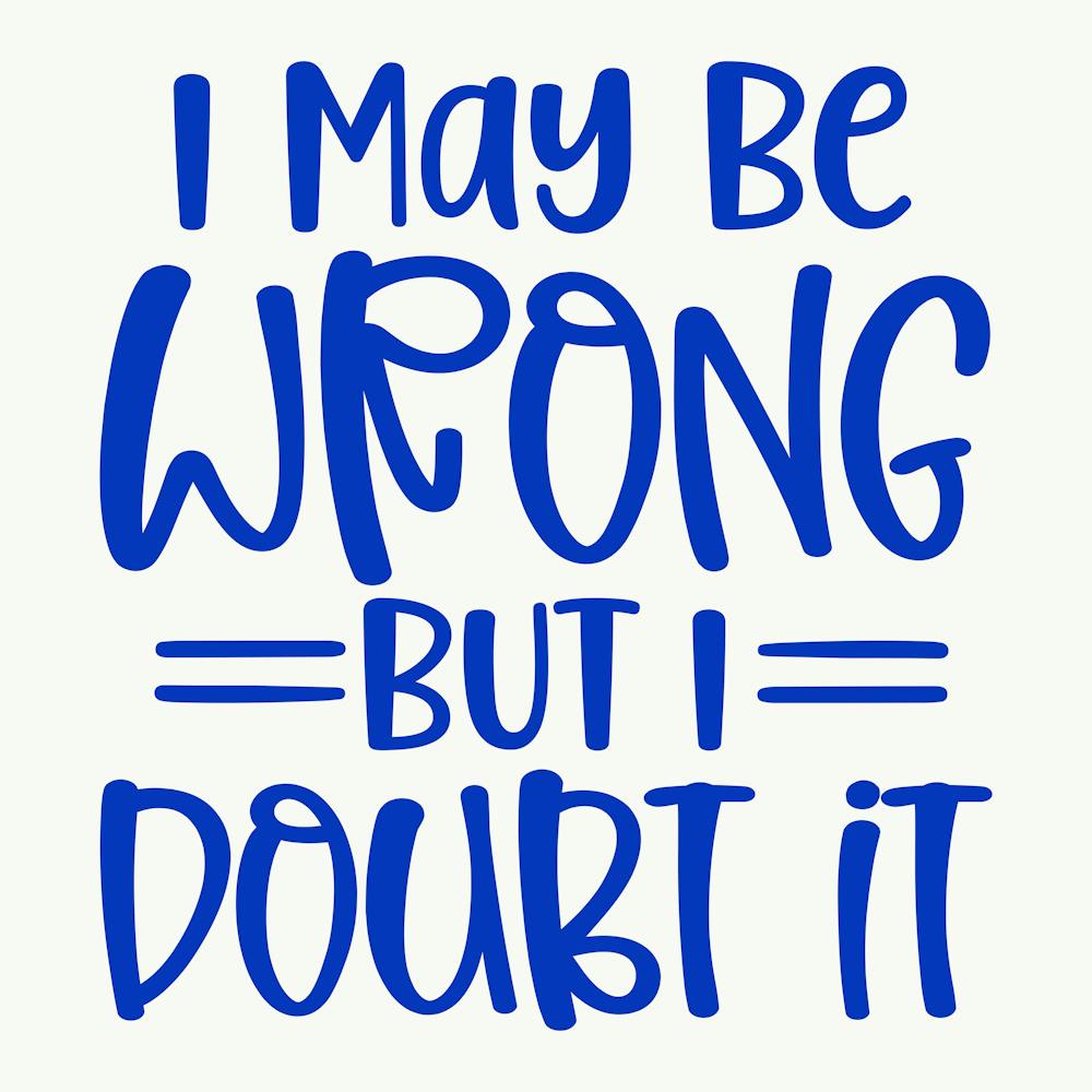 i May Be Wrong But I Doubt It 1