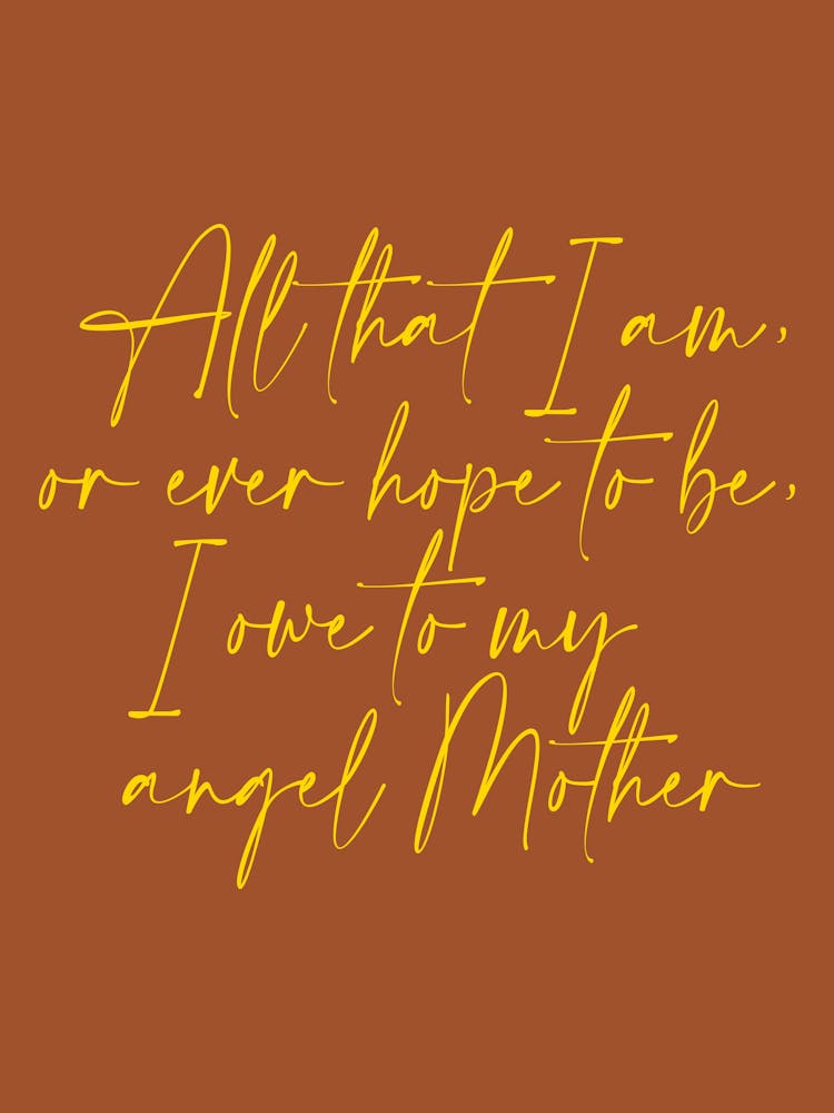 All that I am or Hope to be I owe to my Angel Mother 23