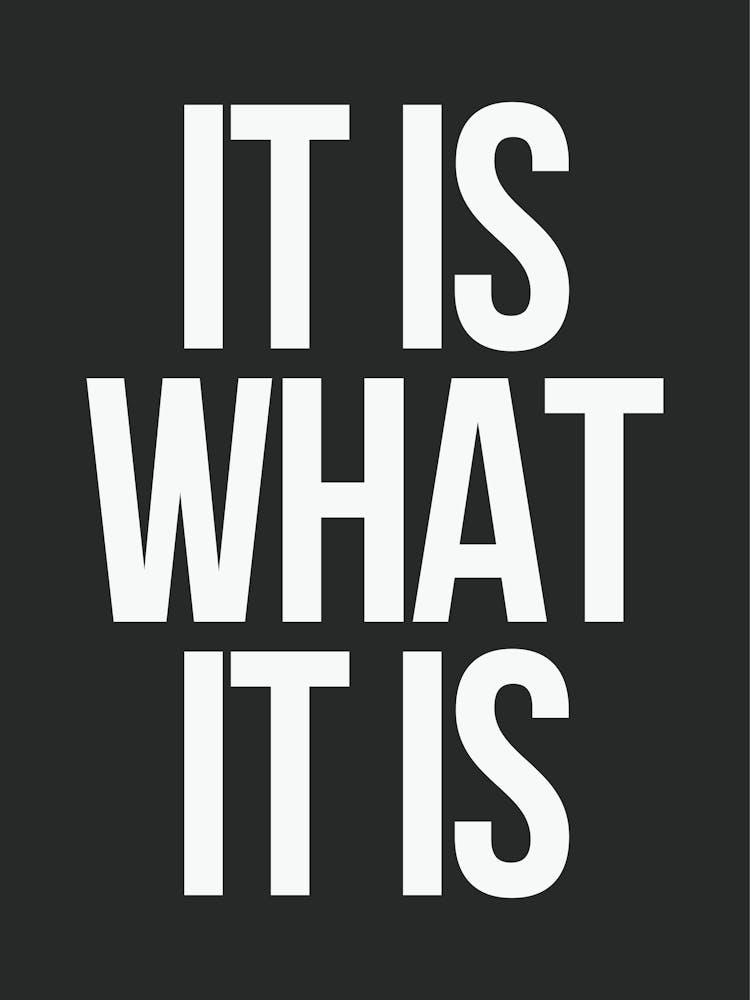 It Is What It Is - Black And White