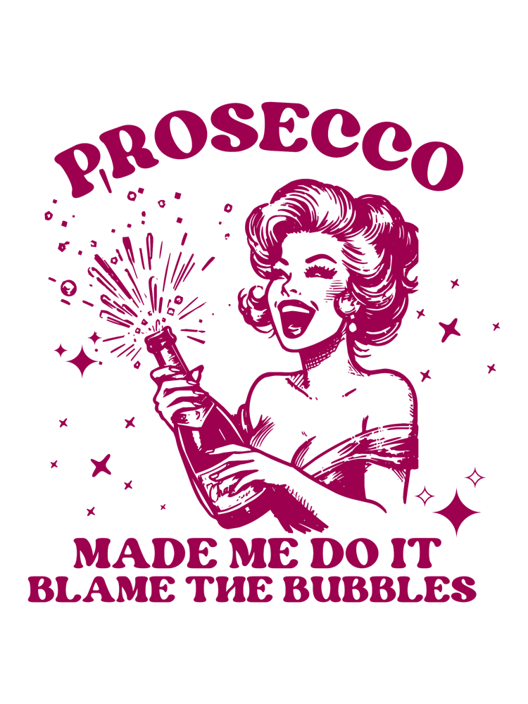 Prosecco Made Me Do It Blame The Bubbles