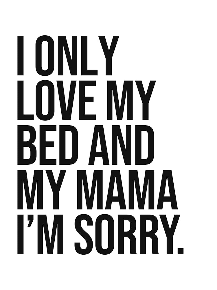 I Only Love My Bed and my mama i'm sorry funny quote, humor, sassy, mood, sarcastic, vibes, cool, minimal, saying, phrase, quotes, hip hop