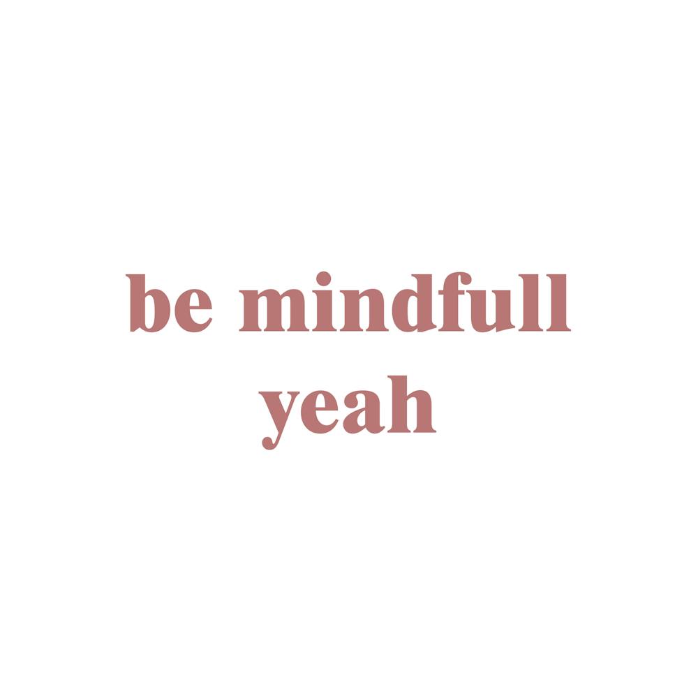 Be Mindful Yeah