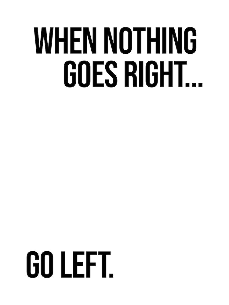 When Nothing Goes Right Go Left