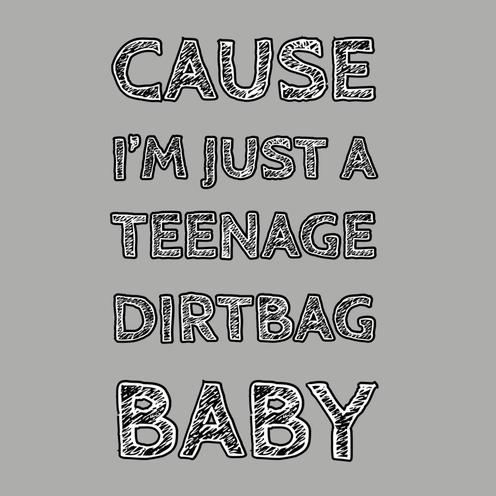 Cause I'M Just A Teenage Dirtbag Baby