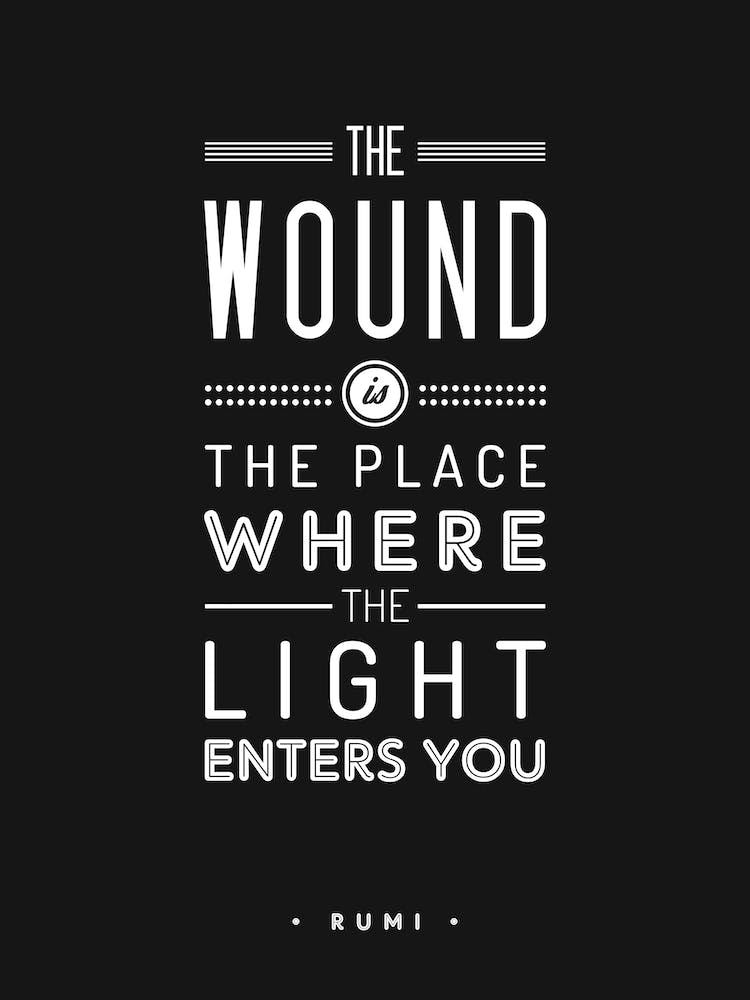The Wound Is The Place Where The Light Enters You