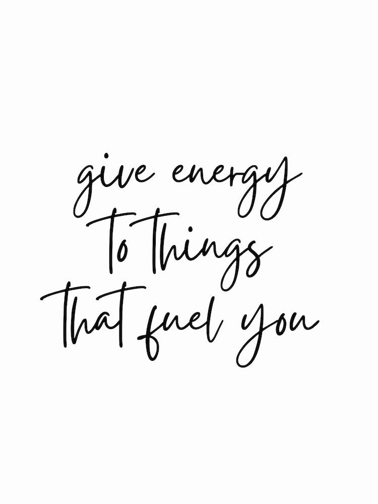 Give Energy To Things That Fuel You Black And White Typography