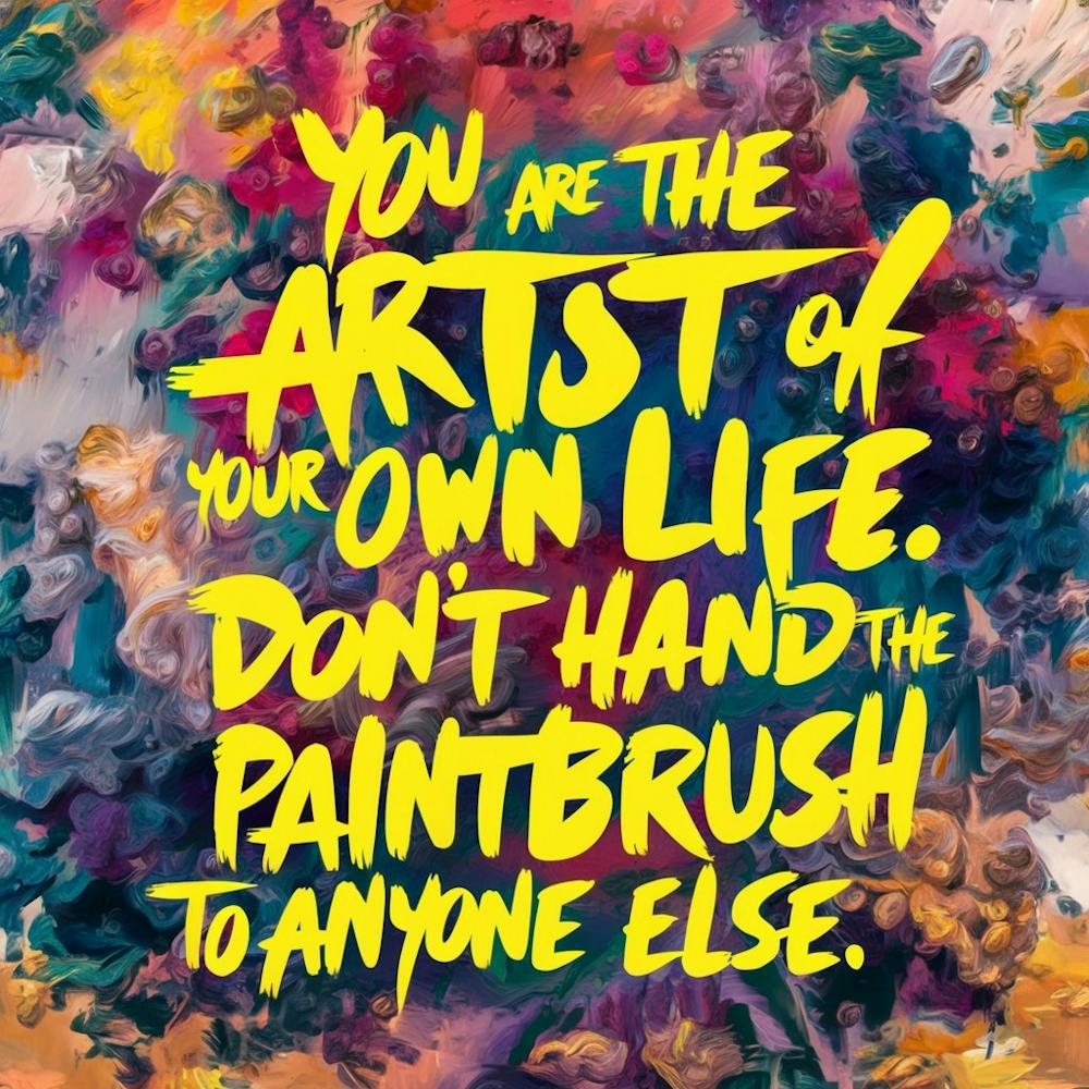 You Are The Artist Of Your Own Life Don'T Hand The Paintbrush To Anyone Else