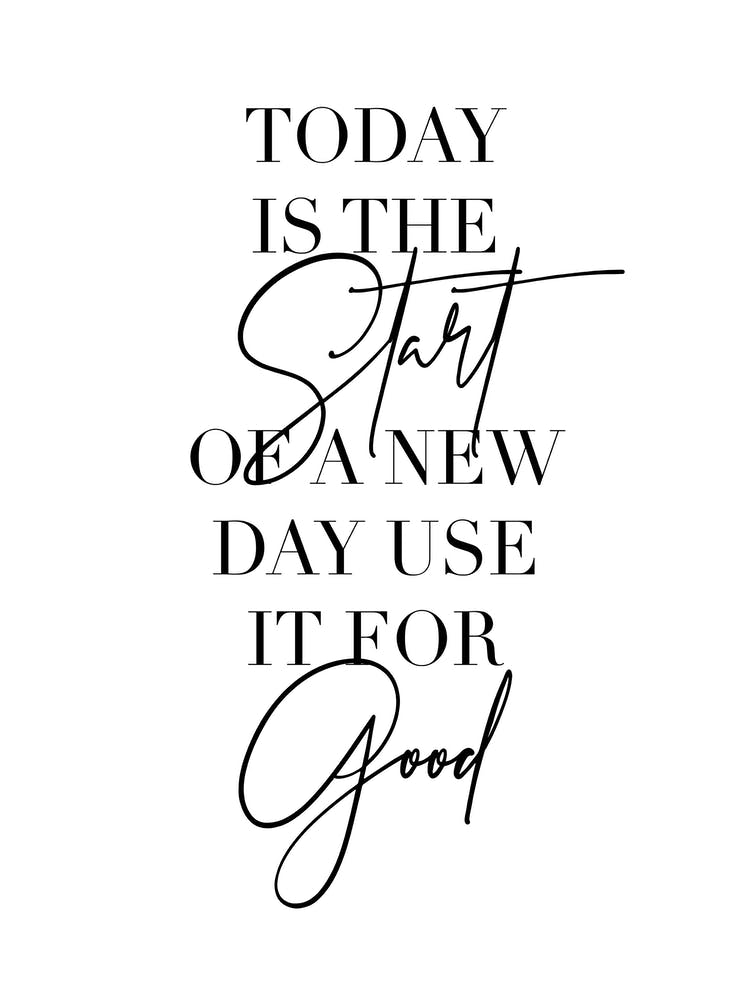 Today Is The Start Of A New Day Use It For Good 2