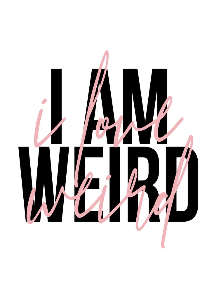 I Am Weird I Love Weird