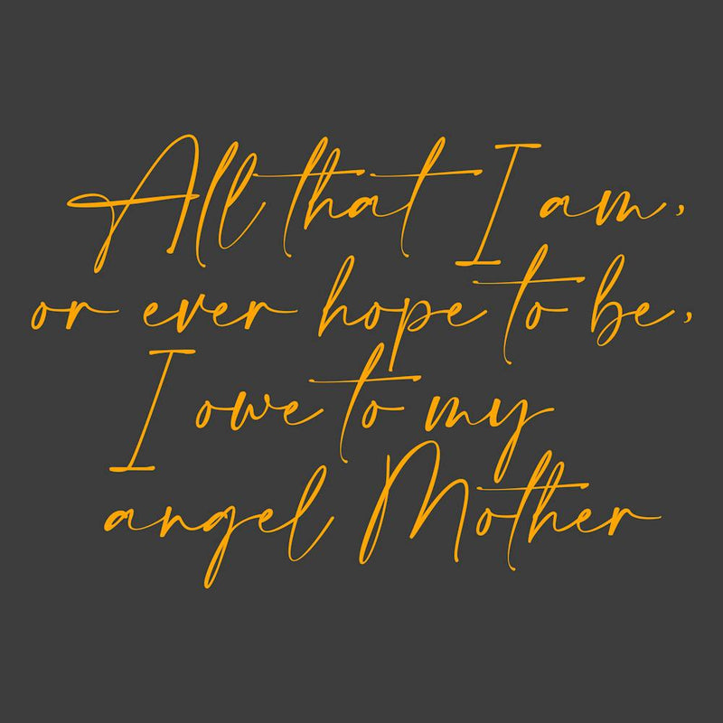 All that I am or Hope to be I owe to my Angel Mother 41